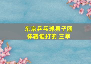 东京乒乓球男子团体赛谁打的 三单